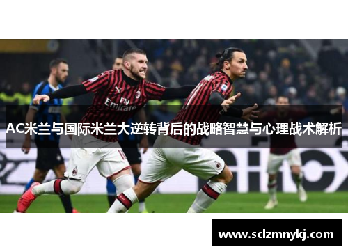 AC米兰与国际米兰大逆转背后的战略智慧与心理战术解析