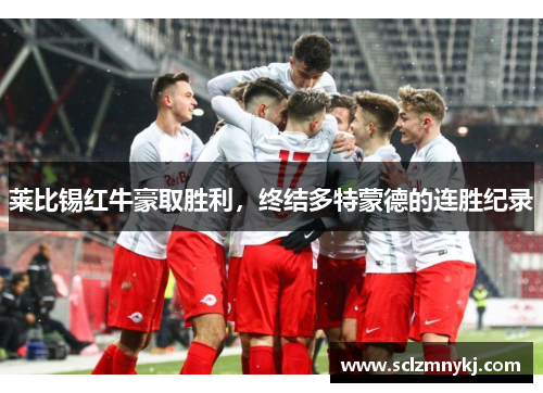 莱比锡红牛豪取胜利，终结多特蒙德的连胜纪录