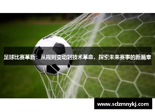 足球比赛革新：从规则变动到技术革命，探索未来赛事的新篇章