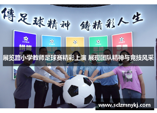 展览路小学教师足球赛精彩上演 展现团队精神与竞技风采