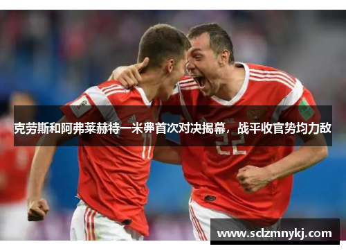 克劳斯和阿弗莱赫特一米丳首次对决揭幕，战平收官势均力敌