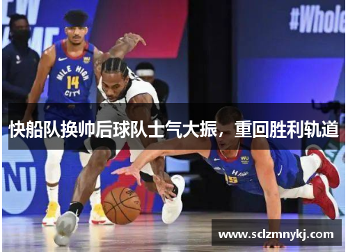 快船队换帅后球队士气大振，重回胜利轨道