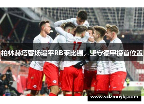 柏林赫塔客场逼平RB莱比锡，坚守德甲榜首位置