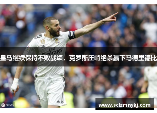 皇马继续保持不败战绩，克罗斯压哨绝杀赢下马德里德比
