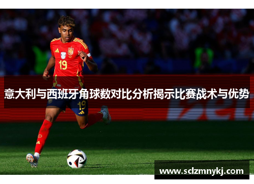 意大利与西班牙角球数对比分析揭示比赛战术与优势