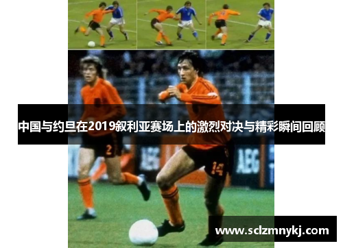 中国与约旦在2019叙利亚赛场上的激烈对决与精彩瞬间回顾