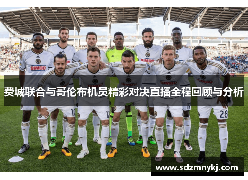 费城联合与哥伦布机员精彩对决直播全程回顾与分析