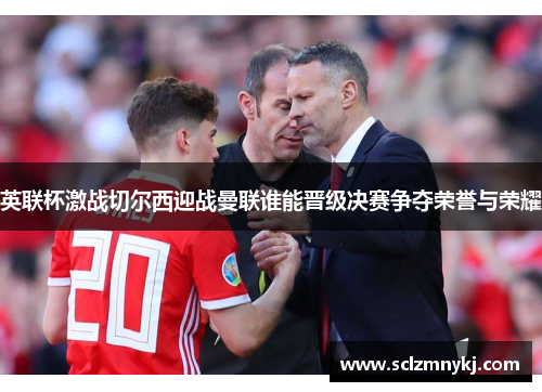 英联杯激战切尔西迎战曼联谁能晋级决赛争夺荣誉与荣耀