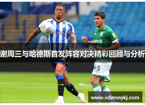 谢周三与哈德斯首发阵容对决精彩回顾与分析