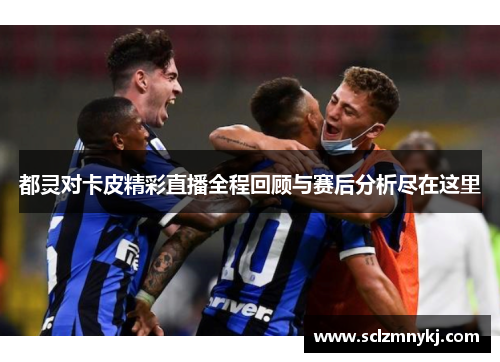 都灵对卡皮精彩直播全程回顾与赛后分析尽在这里