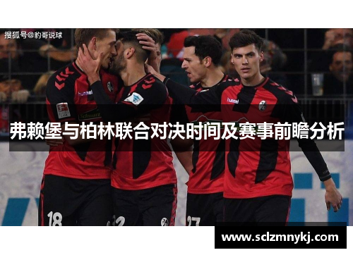 弗赖堡与柏林联合对决时间及赛事前瞻分析