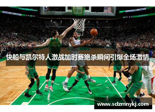 快船与凯尔特人激战加时赛绝杀瞬间引爆全场激情